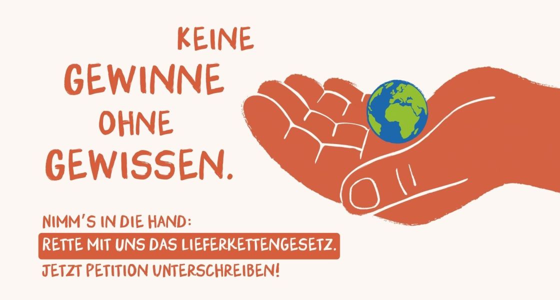 Eine gezeichnete Hand hält die Weltkugel. Daneben der Text: Keine Gewinne ohne Gewissen. Nimm's in die Hand: Rette mit uns das Lieferkettengesetz. Jetzt Petition unterschreiben!